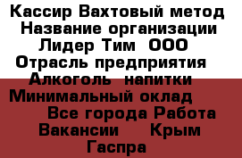 Кассир Вахтовый метод › Название организации ­ Лидер Тим, ООО › Отрасль предприятия ­ Алкоголь, напитки › Минимальный оклад ­ 35 000 - Все города Работа » Вакансии   . Крым,Гаспра